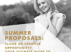 Summer Proposals: Cliché or creative opportunity? Your ultimate guide to popping the question